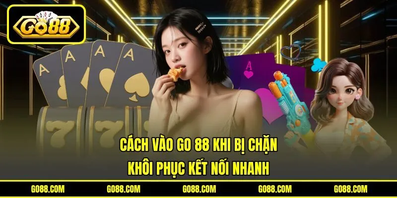 Cách Vào GO 88 Khi Bị Chặn - Khôi Phục Kết Nối Nhanh