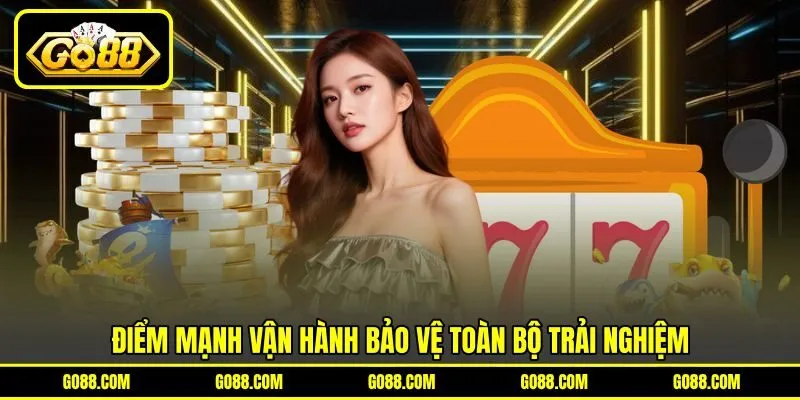 Điểm mạnh vận hành bảo vệ toàn bộ trải nghiệm