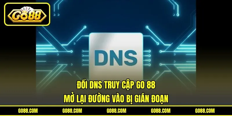 Đổi DNS Truy Cập GO 88 Mở Lại Đường Vào Bị Gián Đoạn