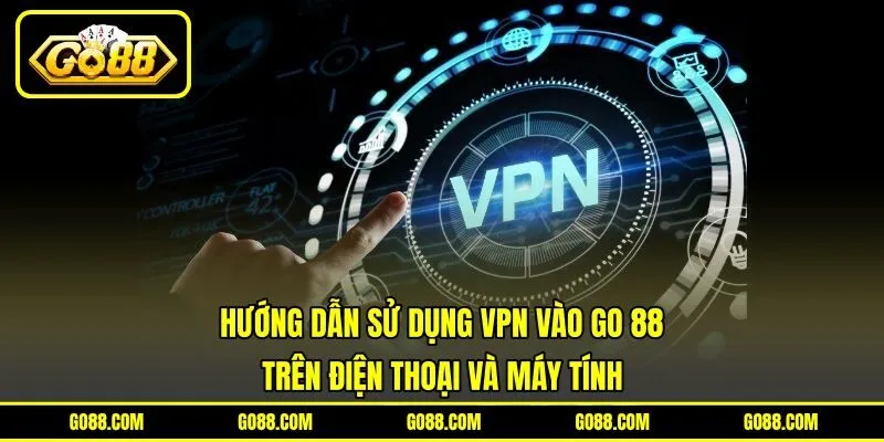 Hướng dẫn sử dụng VPN vào GO 88 trên điện thoại và máy tính Hướng dẫn sử dụng VPN vào GO 88 trên điện thoại và máy tính