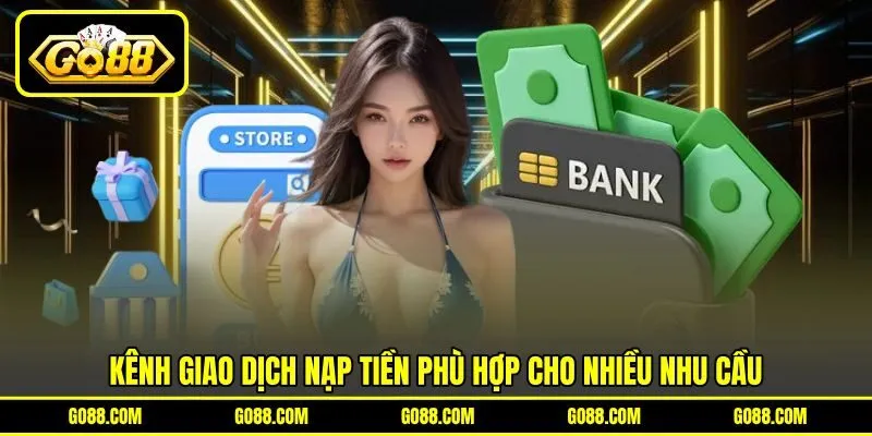 Kênh giao dịch nạp tiền phù hợp cho nhiều nhu cầu Kênh giao dịch nạp tiền phù hợp cho nhiều nhu cầu