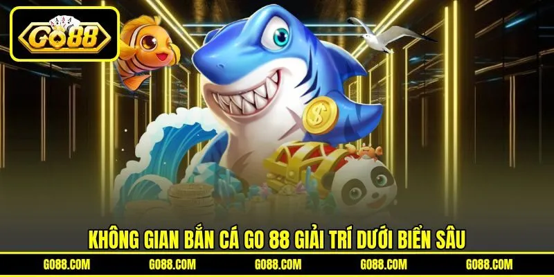 Không gian bắn cá GO 88 giải trí dưới biển sâu Không gian bắn cá GO 88 giải trí dưới biển sâu
