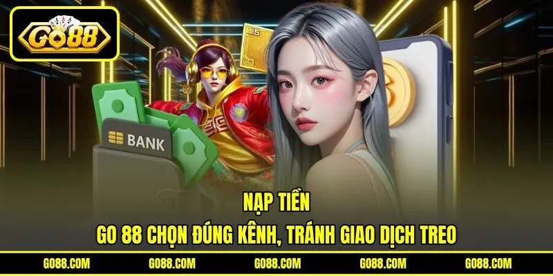 Nạp Tiền GO 88 Chọn Đúng Kênh, Tránh Giao Dịch Treo