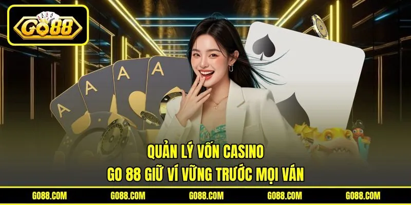 Quản Lý Vốn Casino GO 88 - Giữ Ví Vững Trước Mọi Ván