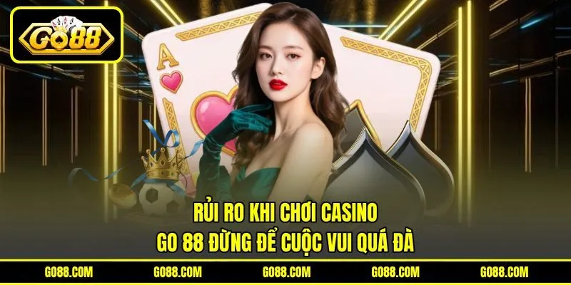 Rủi Ro Khi Chơi Casino GO 88 Đừng Để Cuộc Vui Quá Đà