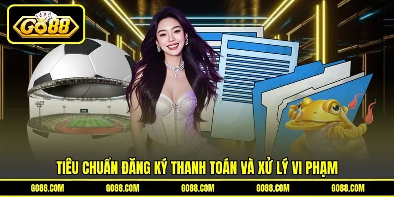 Tiêu chuẩn đăng ký thanh toán và xử lý vi phạm Tiêu chuẩn đăng ký thanh toán và xử lý vi phạm